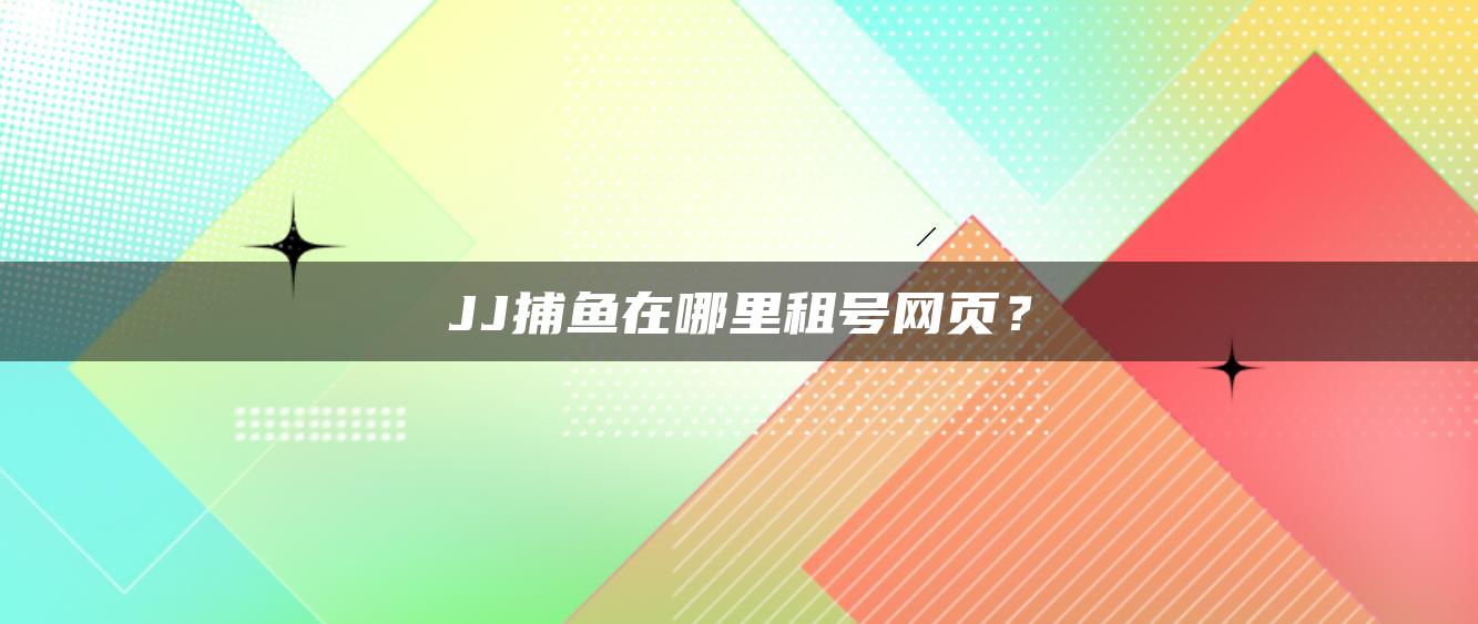 JJ捕鱼在哪里租号网页？