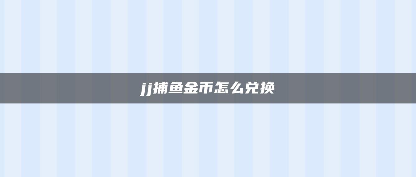 jj捕鱼金币怎么兑换