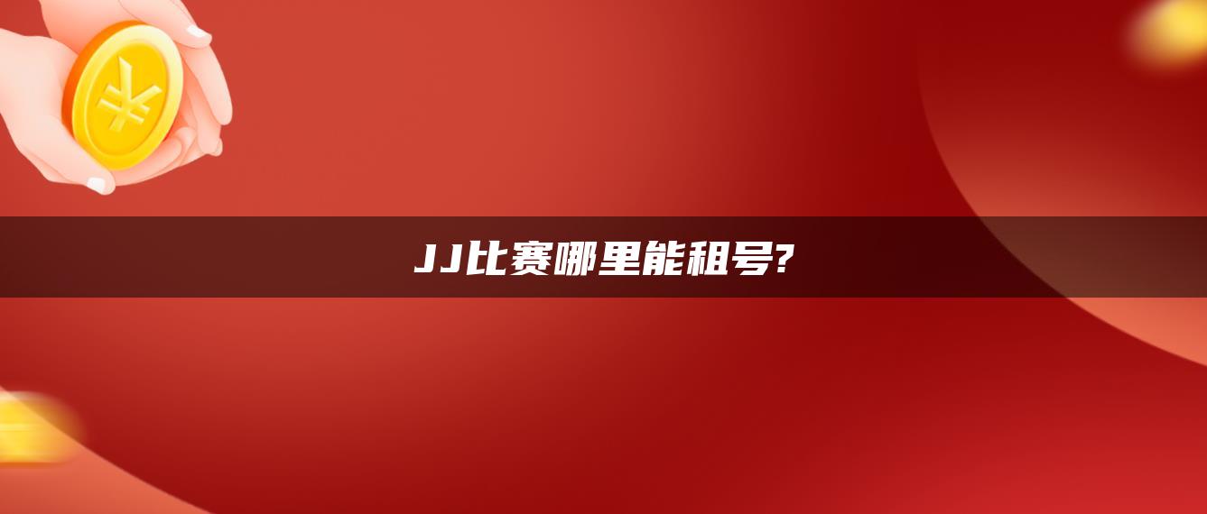 JJ比赛哪里能租号?