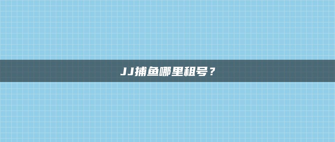 JJ捕鱼哪里租号？