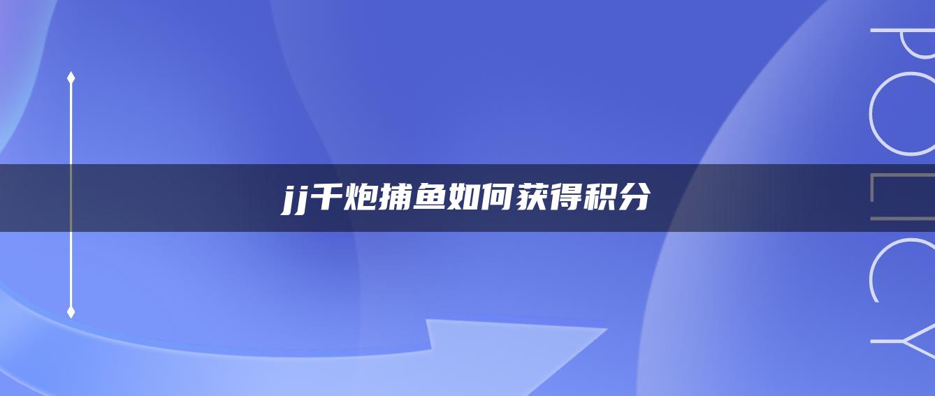 jj千炮捕鱼如何获得积分