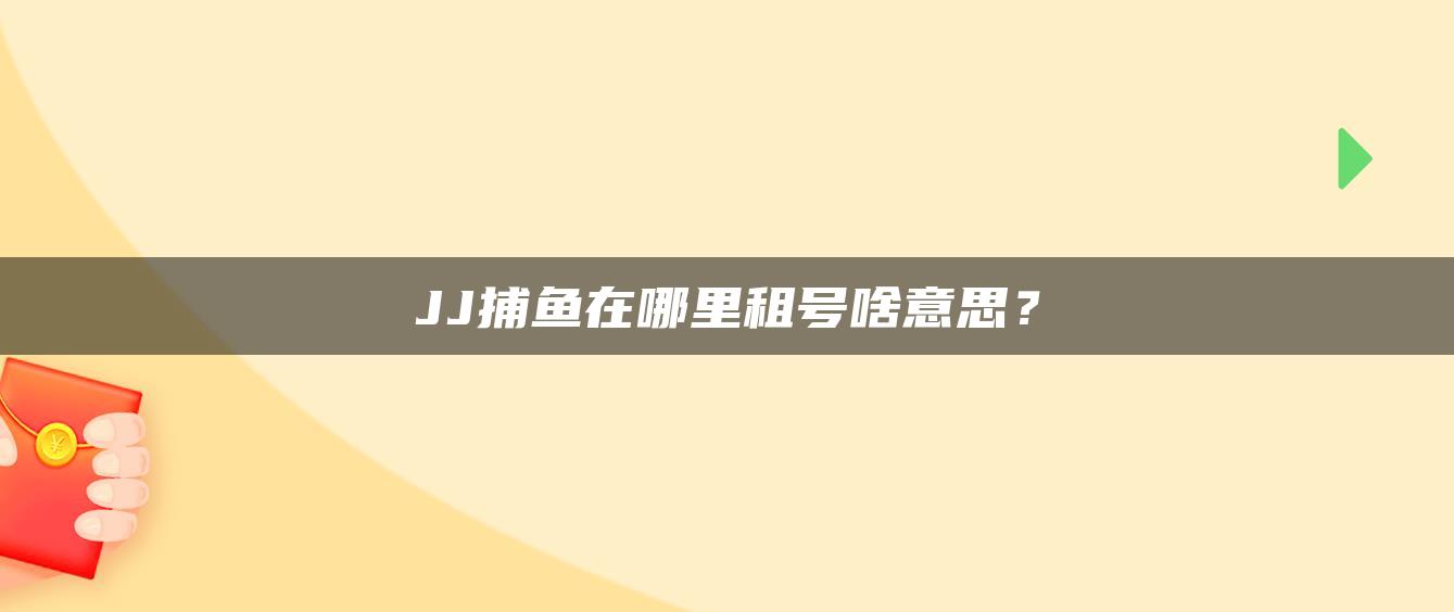 JJ捕鱼在哪里租号啥意思？