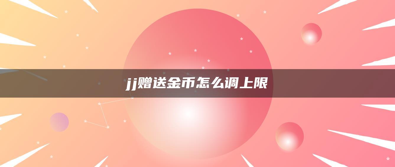 jj赠送金币怎么调上限