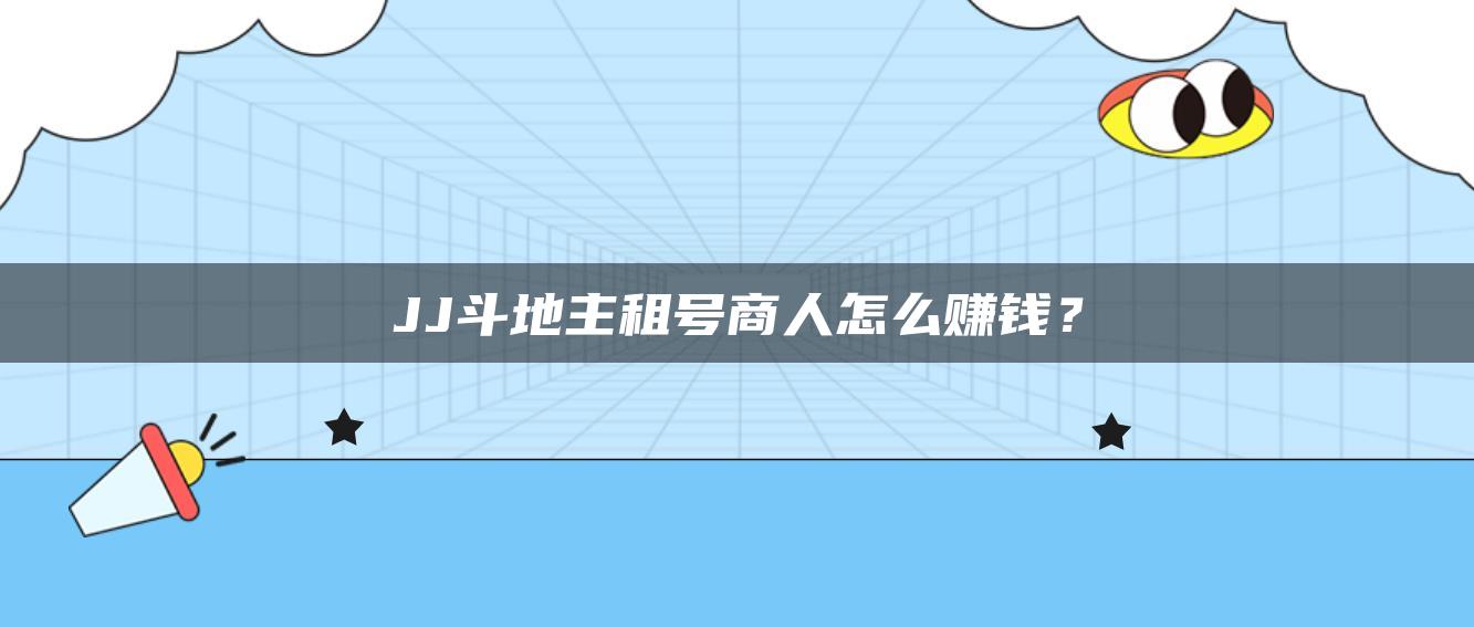 JJ斗地主租号商人怎么赚钱？