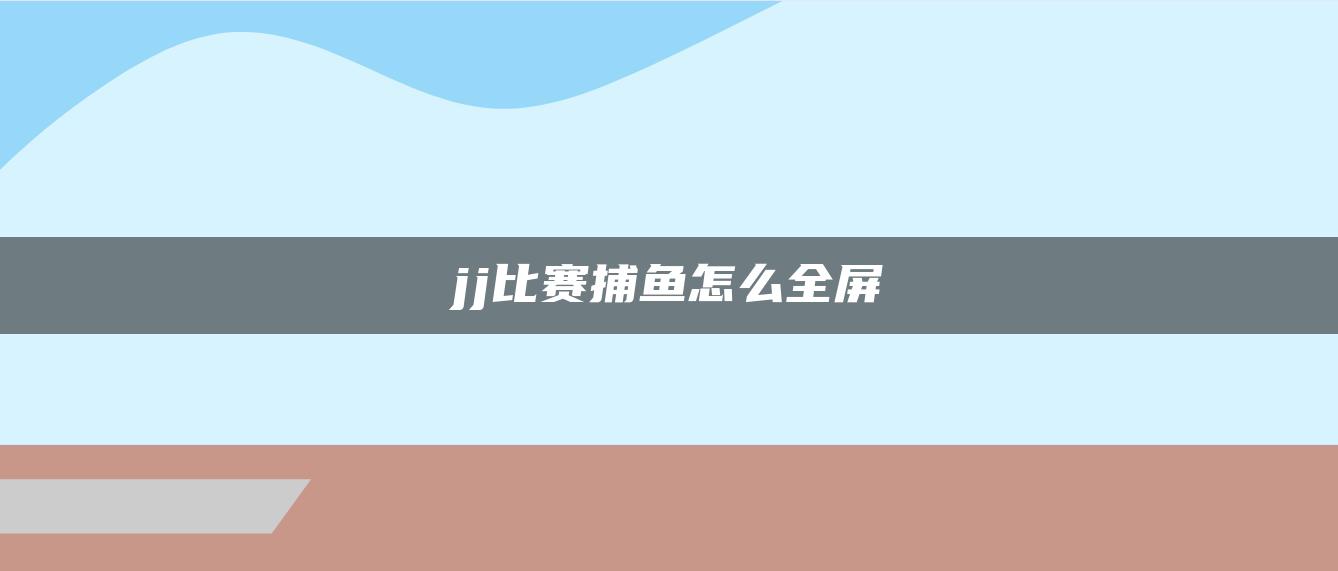 jj比赛捕鱼怎么全屏