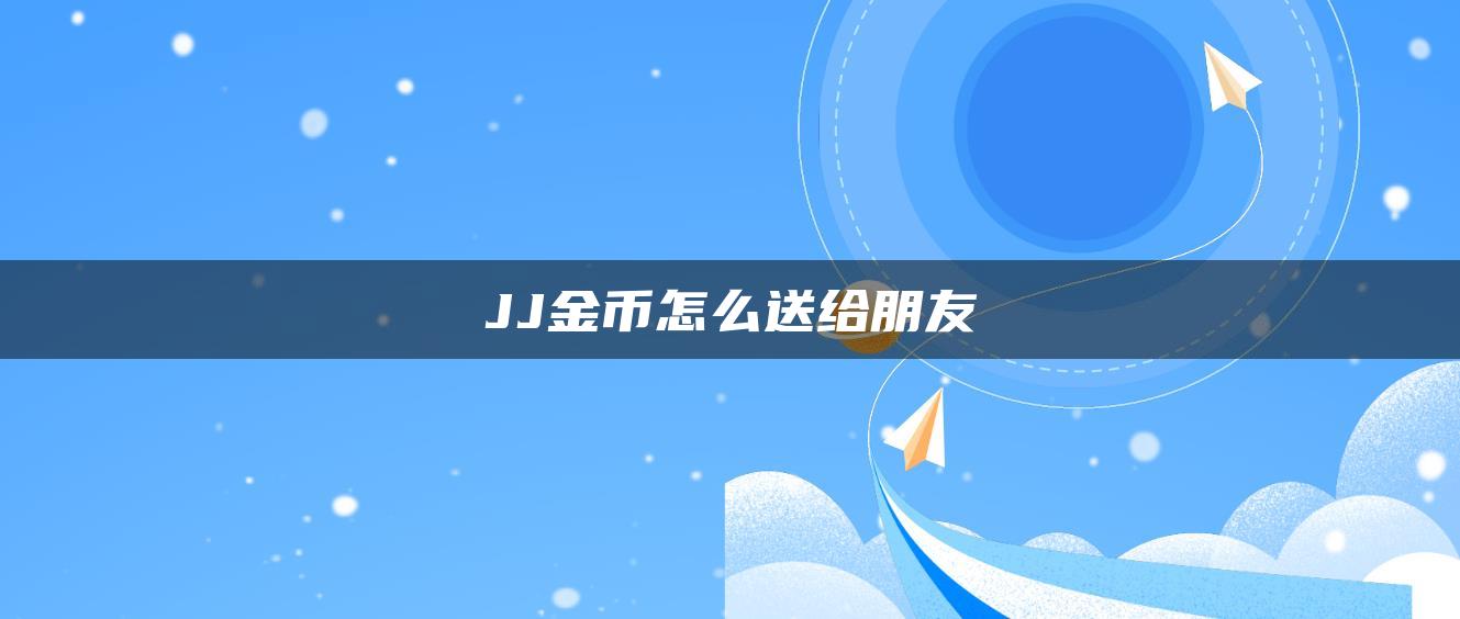 JJ金币怎么送给朋友