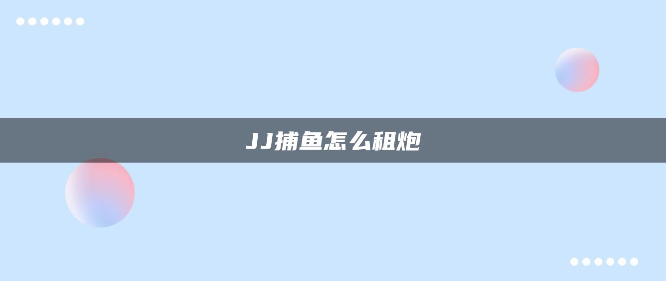 JJ捕鱼怎么租炮