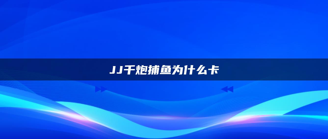 JJ千炮捕鱼为什么卡