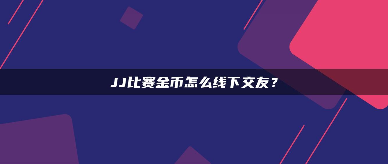 JJ比赛金币怎么线下交友？