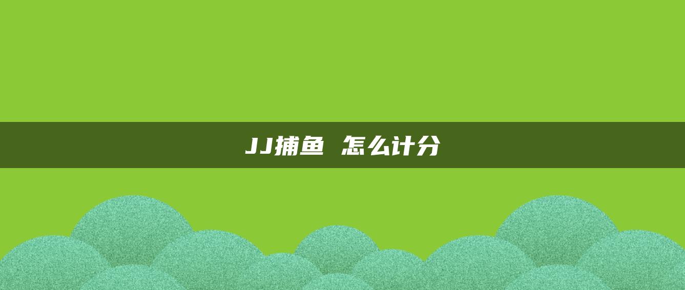 JJ捕鱼 怎么计分