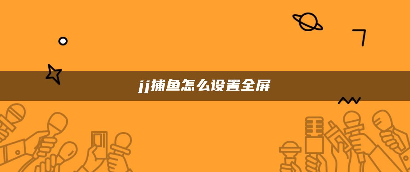 jj捕鱼怎么设置全屏