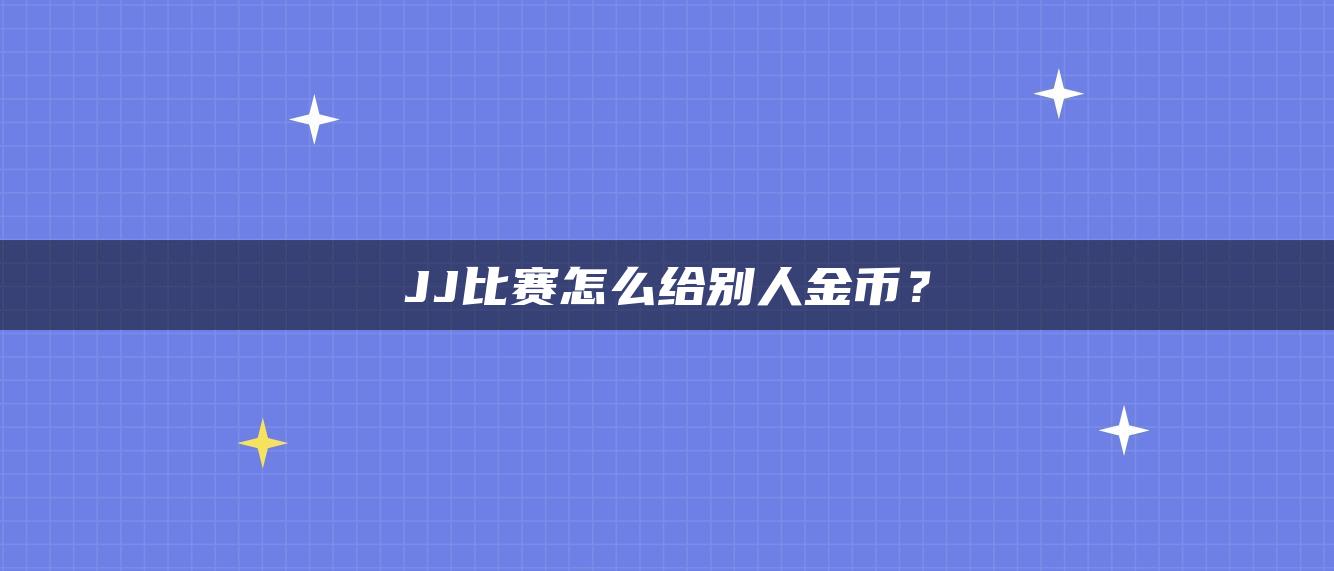 JJ比赛怎么给别人金币？