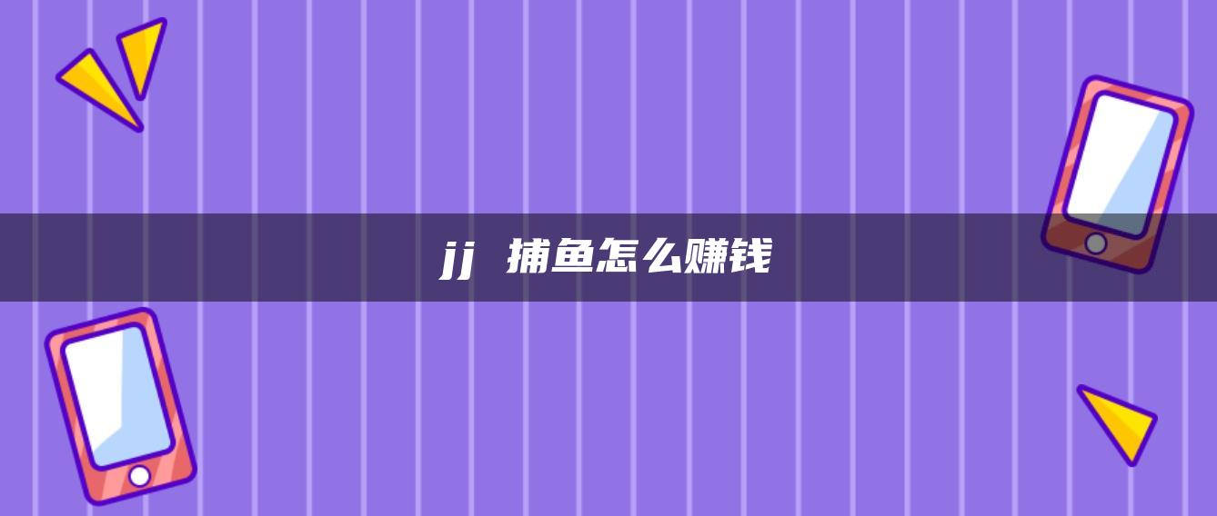 jj 捕鱼怎么赚钱