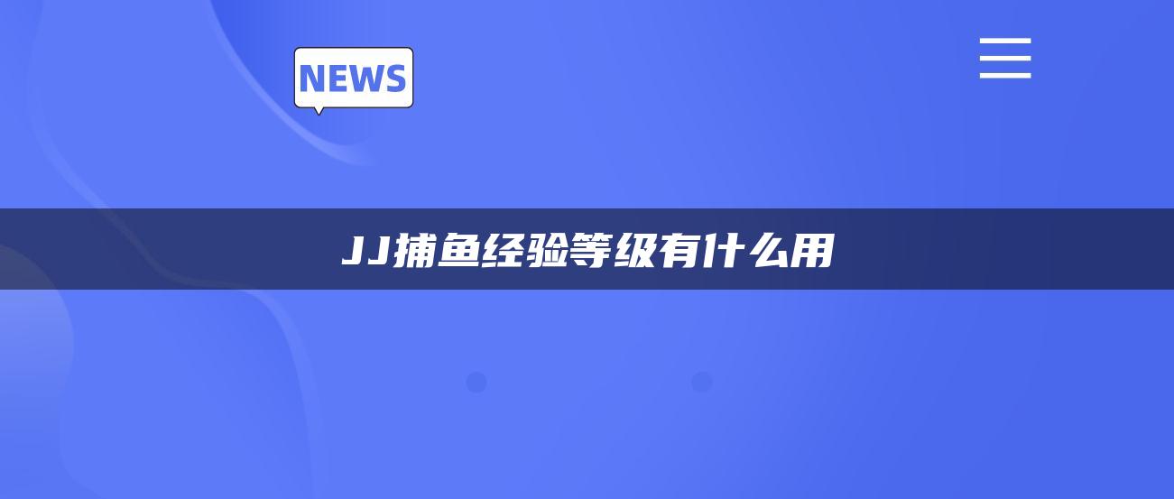 JJ捕鱼经验等级有什么用