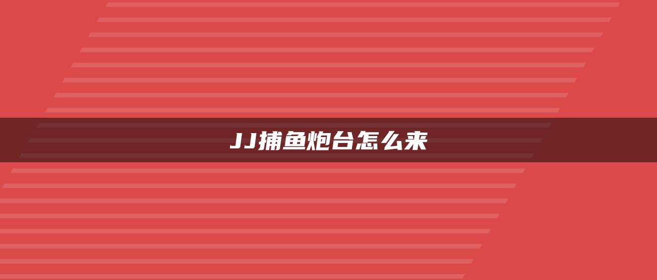 JJ捕鱼炮台怎么来