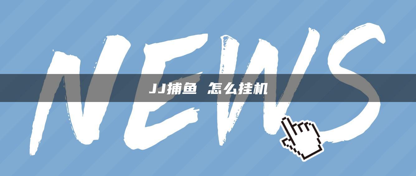 JJ捕鱼 怎么挂机