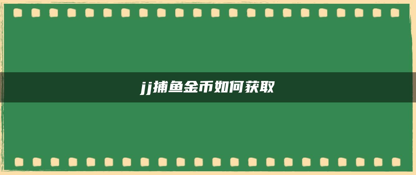 jj捕鱼金币如何获取