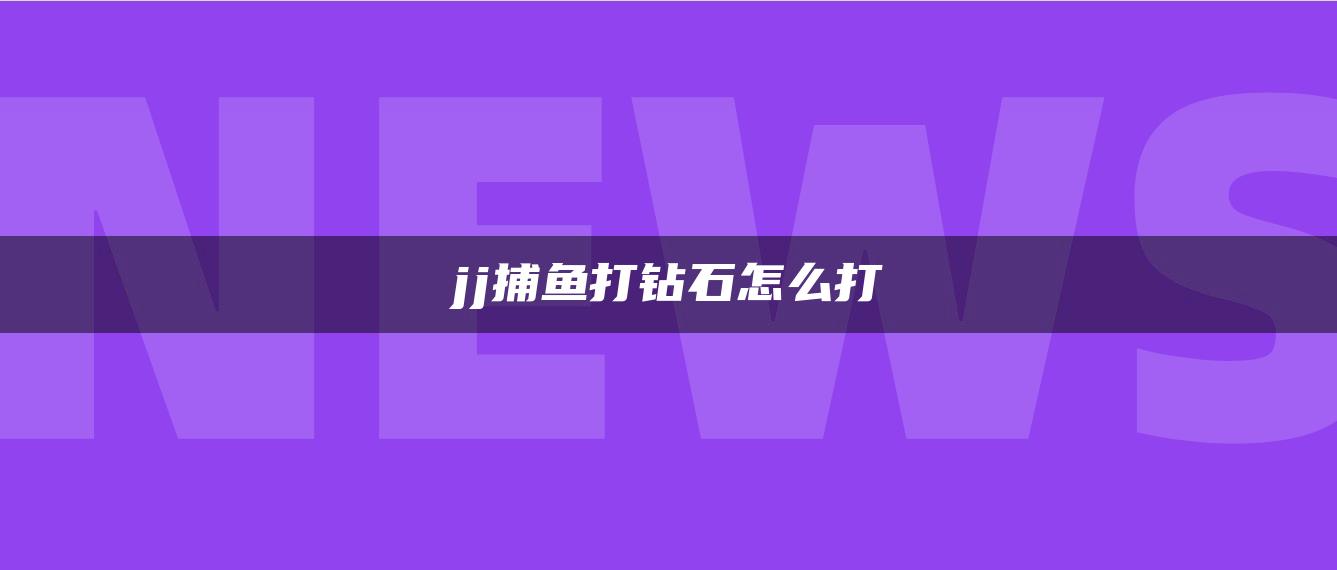 jj捕鱼打钻石怎么打