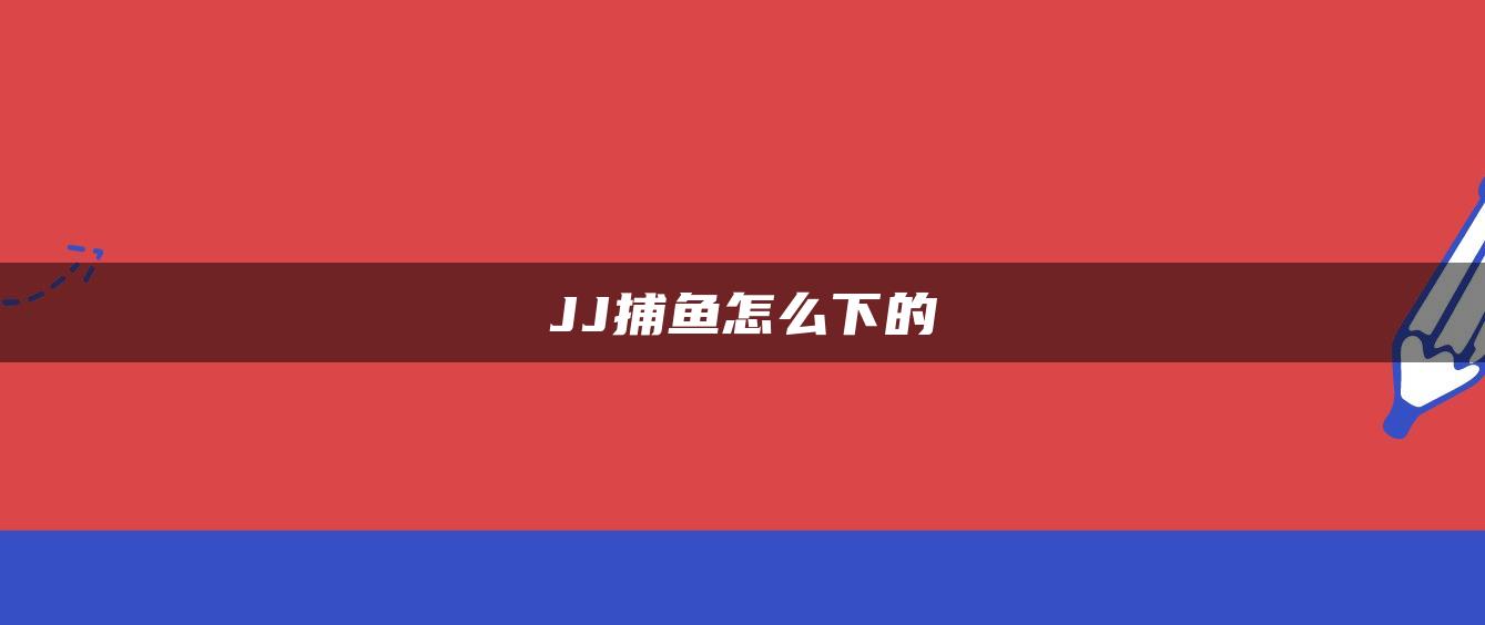 JJ捕鱼怎么下的