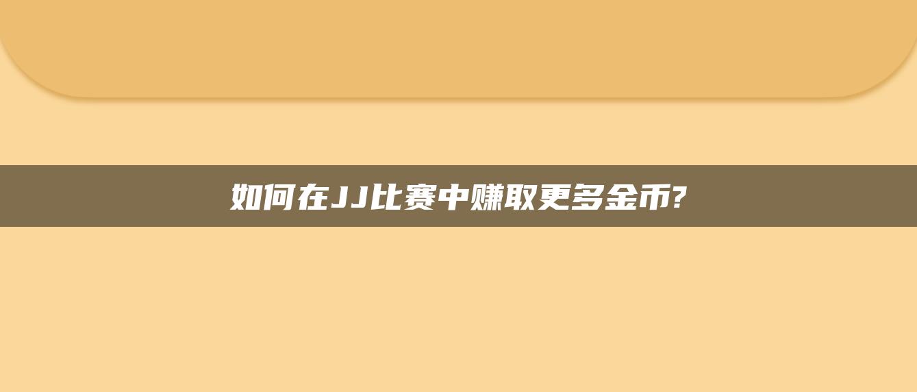 如何在JJ比赛中赚取更多金币?