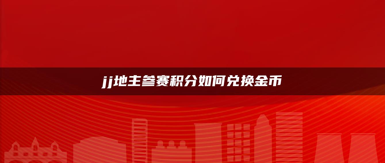 jj地主参赛积分如何兑换金币