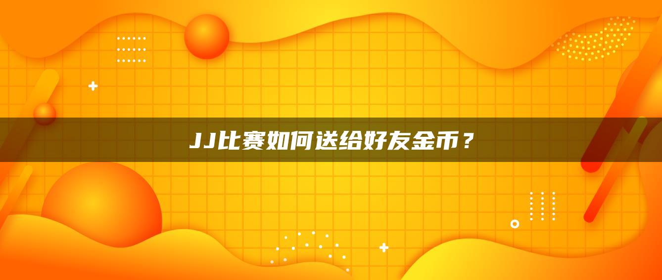 JJ比赛如何送给好友金币？