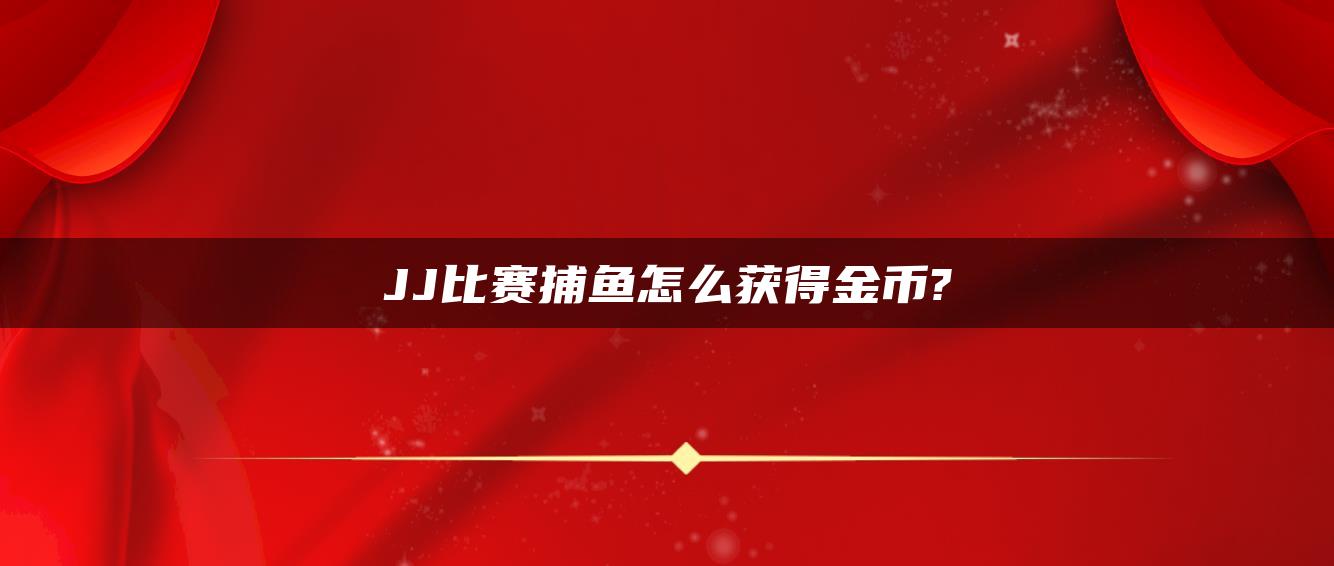 JJ比赛捕鱼怎么获得金币?