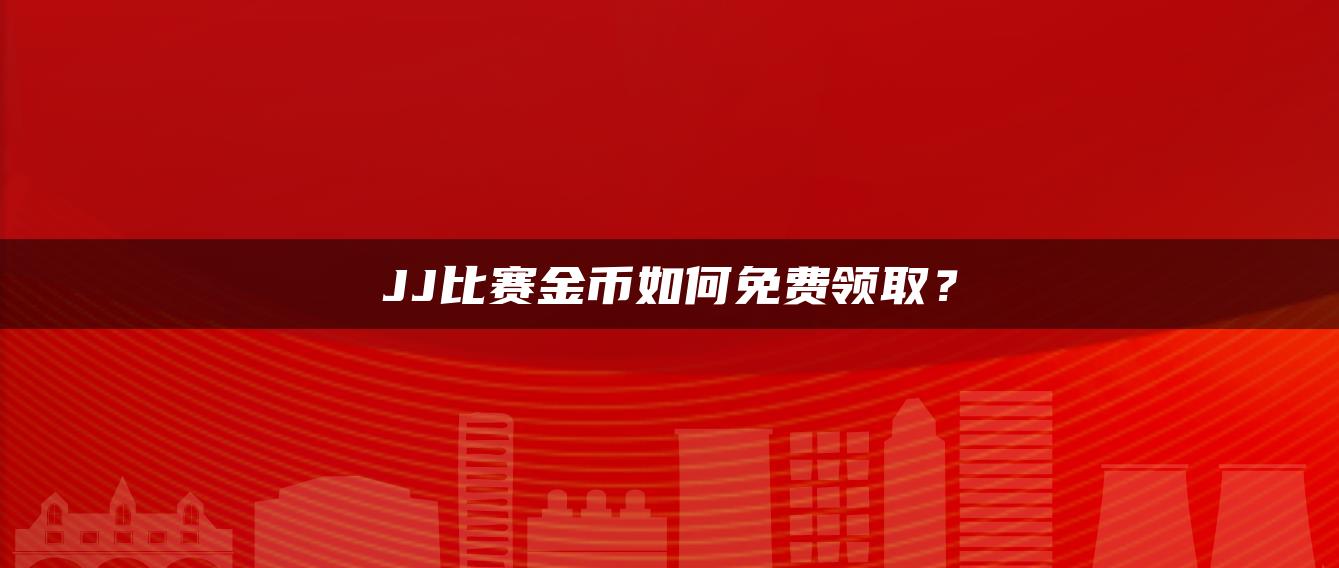 JJ比赛金币如何免费领取？