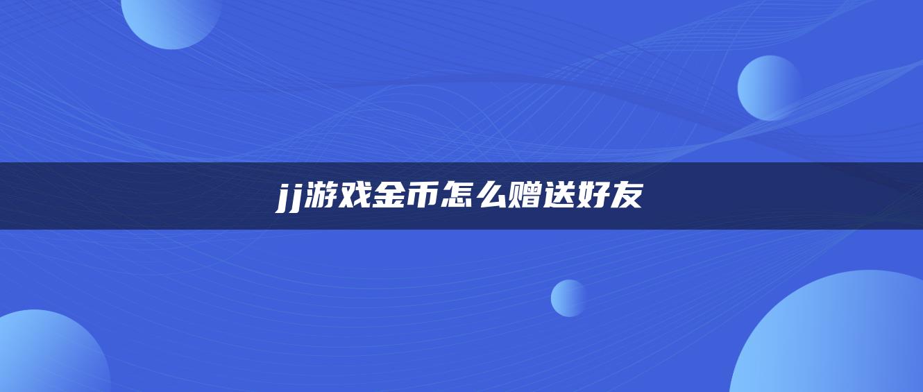 jj游戏金币怎么赠送好友