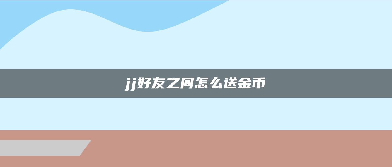 jj好友之间怎么送金币