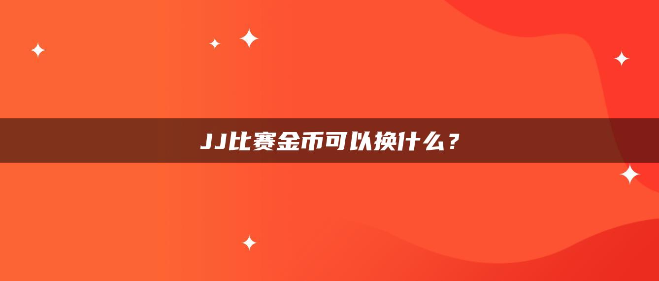 JJ比赛金币可以换什么？