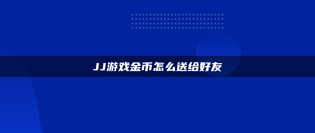 JJ游戏金币怎么送给好友