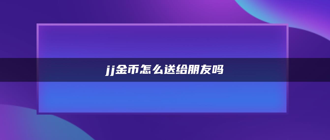 jj金币怎么送给朋友吗