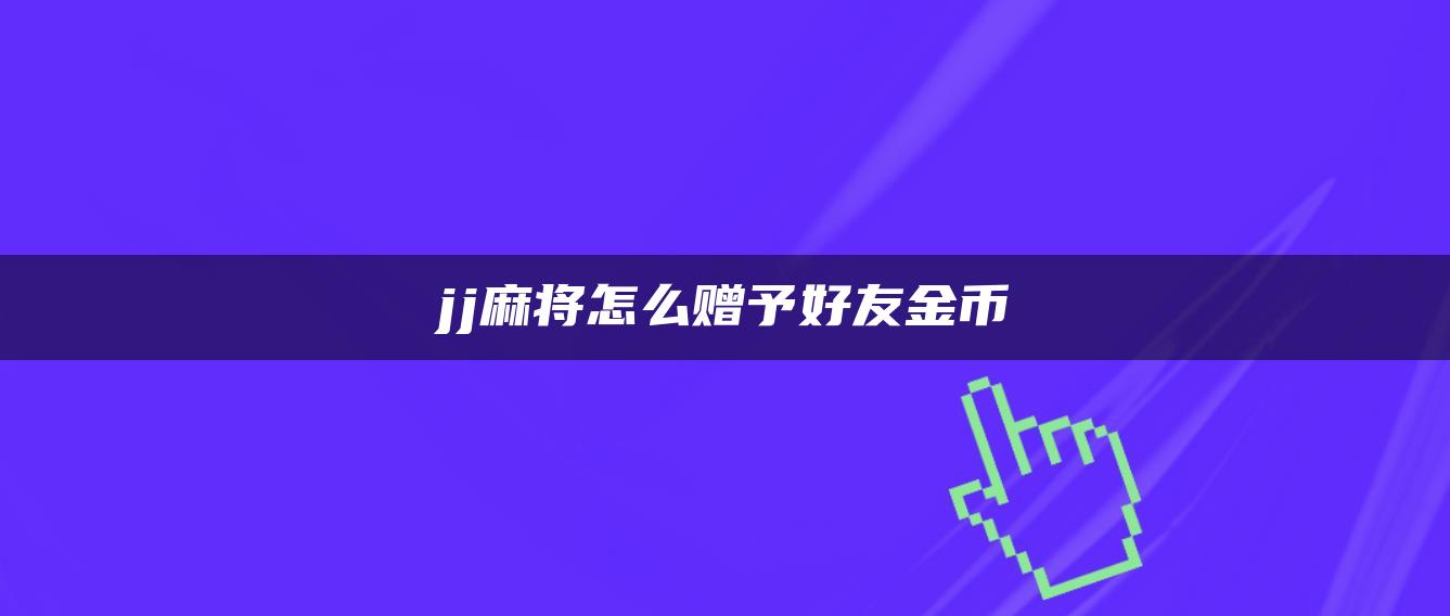 jj麻将怎么赠予好友金币