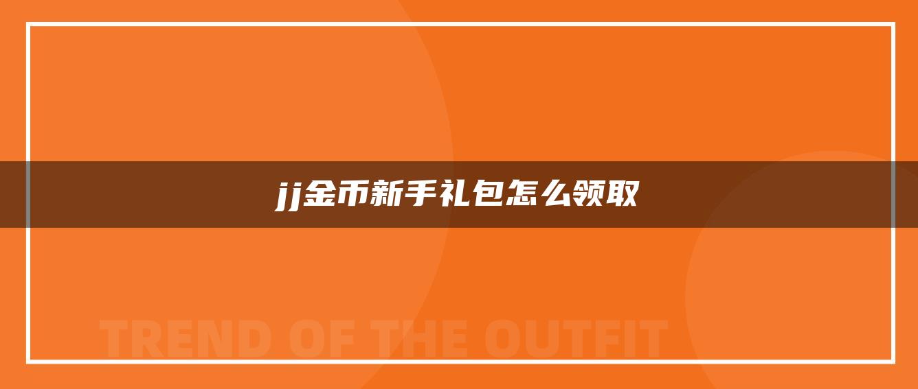 jj金币新手礼包怎么领取