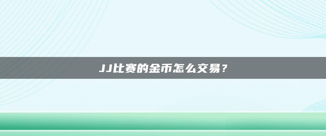 JJ比赛的金币怎么交易？