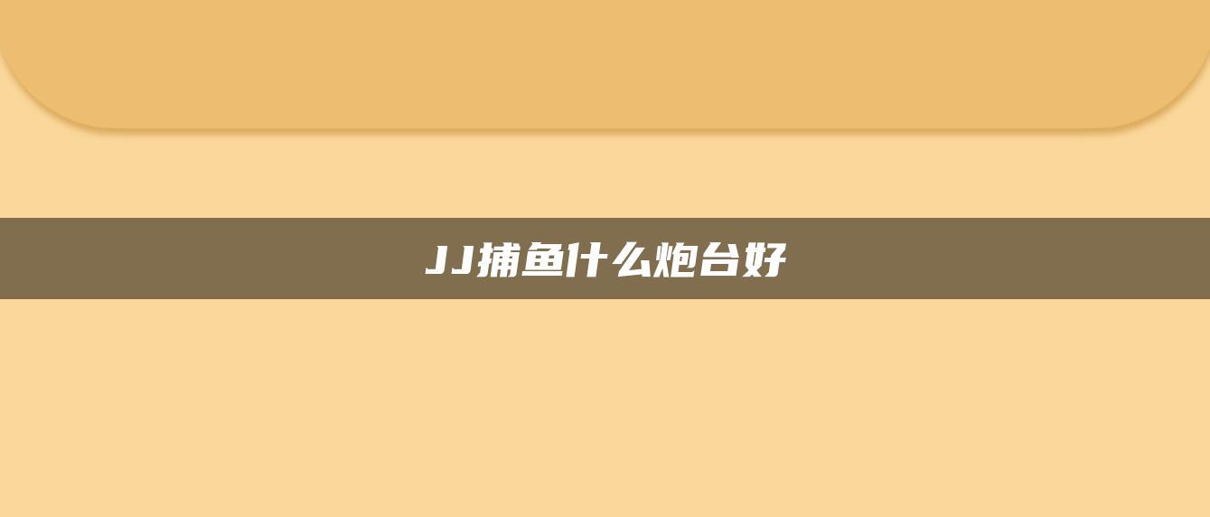 JJ捕鱼什么炮台好