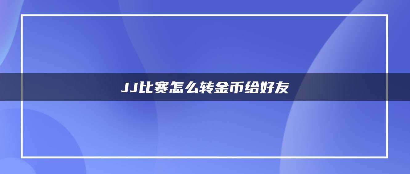 JJ比赛怎么转金币给好友