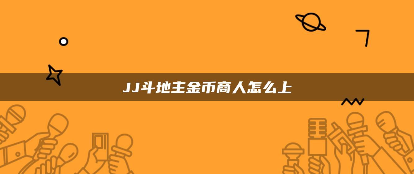 JJ斗地主金币商人怎么上