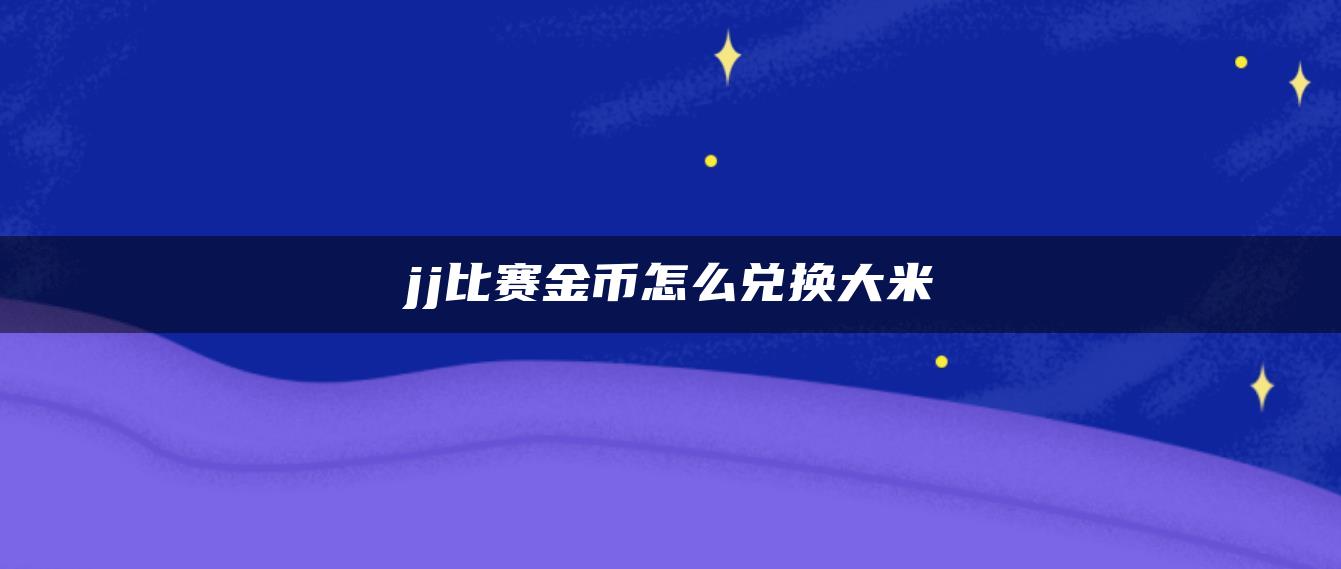 jj比赛金币怎么兑换大米