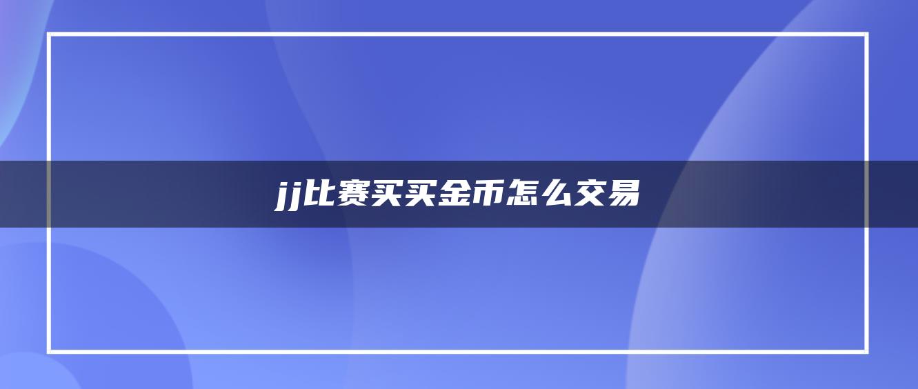 jj比赛买买金币怎么交易