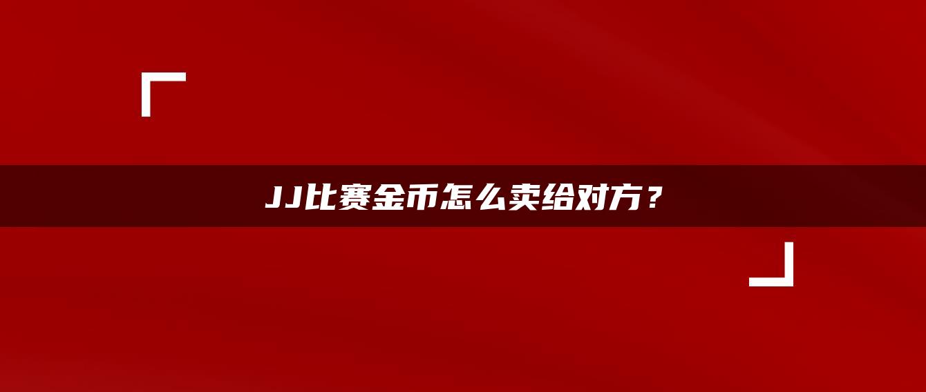 JJ比赛金币怎么卖给对方？