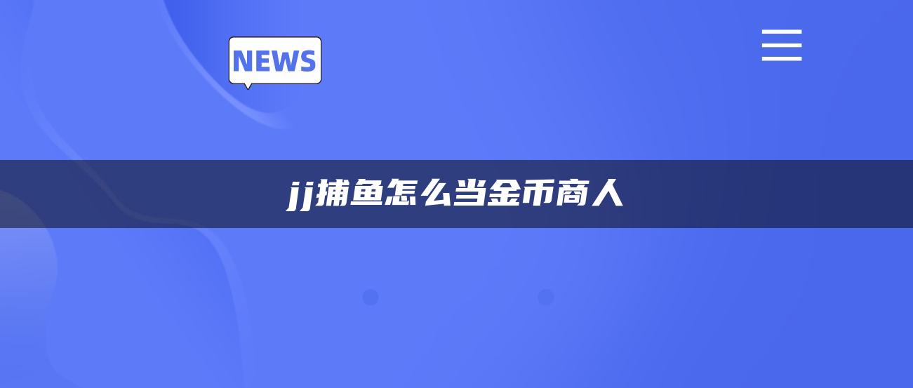 jj捕鱼怎么当金币商人