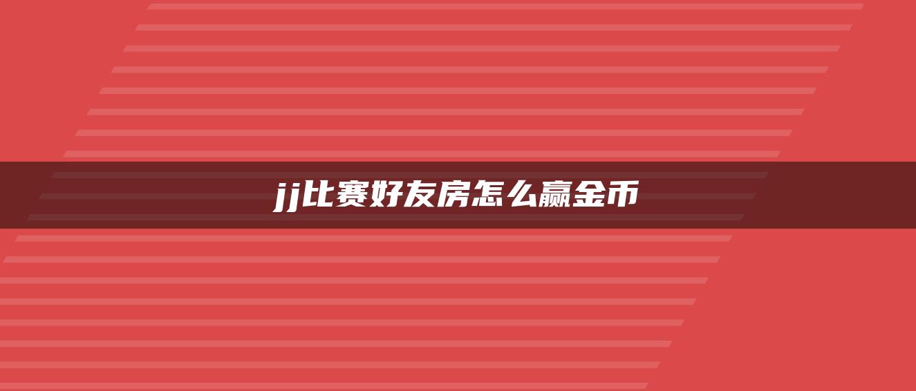 jj比赛好友房怎么赢金币