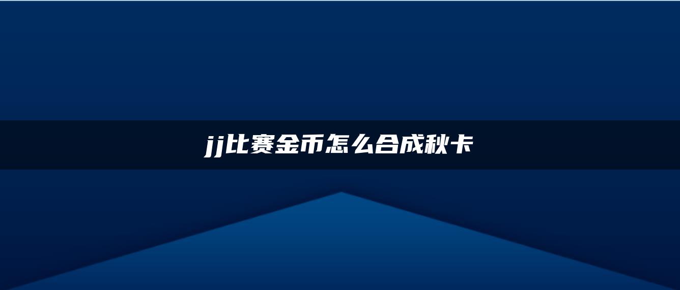 jj比赛金币怎么合成秋卡