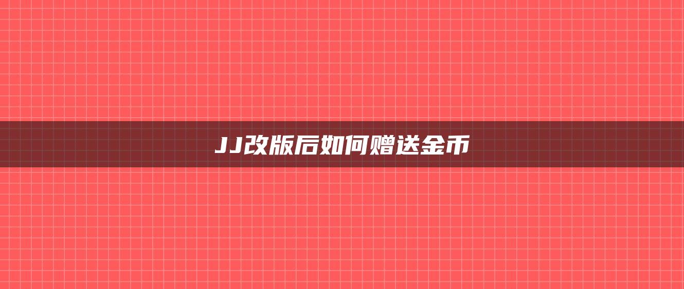 JJ改版后如何赠送金币