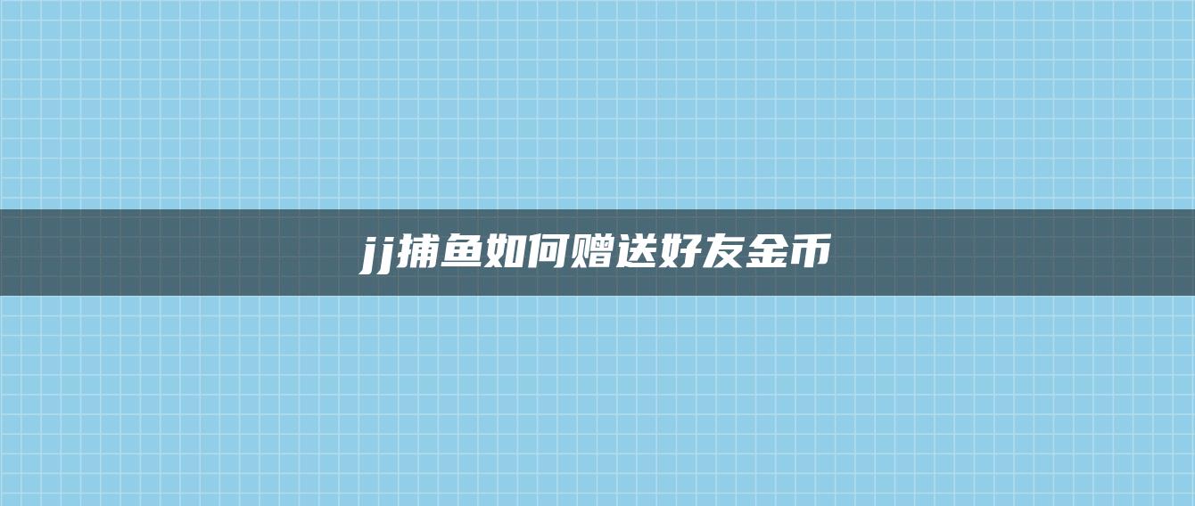 jj捕鱼如何赠送好友金币