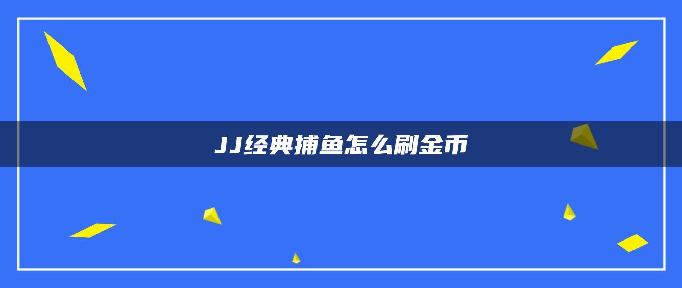 JJ经典捕鱼怎么刷金币