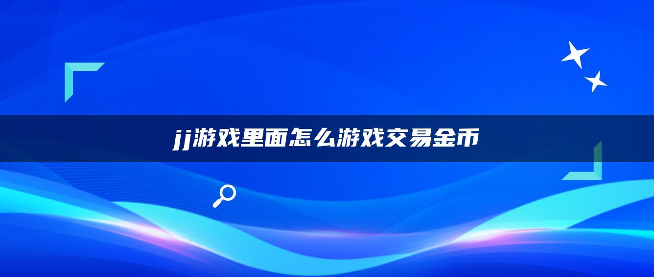 jj游戏里面怎么游戏交易金币