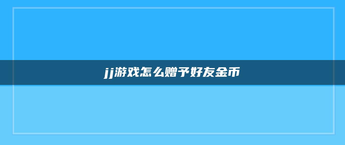 jj游戏怎么赠予好友金币